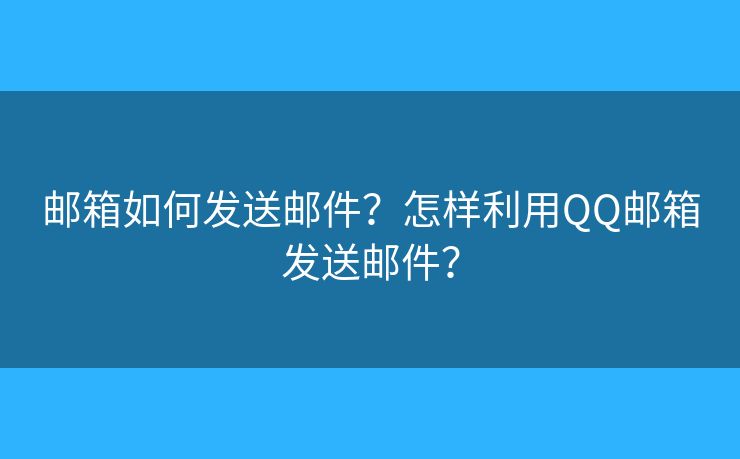 邮箱如何发送邮件?怎样利用QQ邮箱发送邮件? 邮箱如何发送邮件?怎样利用QQ邮箱发送邮件?