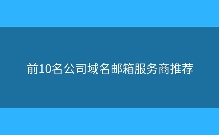 前10名公司域名邮箱服务商推荐