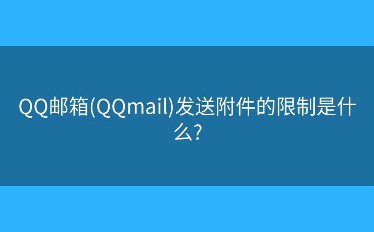 QQ邮箱(QQmail)发送附件的限制是什么?