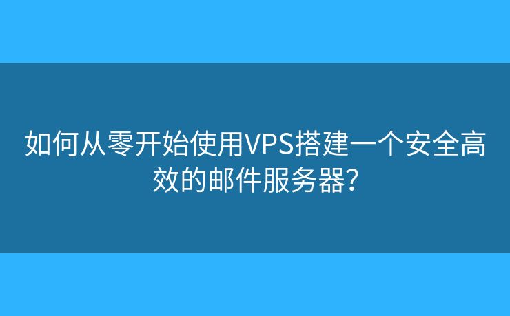 如何从零开始使用VPS搭建一个安全高效的邮件服务器？