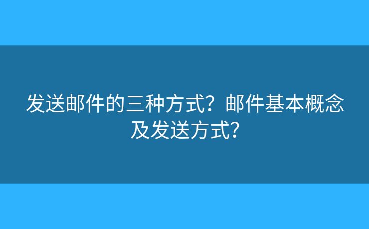 发送邮件的三种方式？邮件基本概念及发送方式？