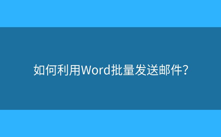 如何利用Word批量发送邮件？
