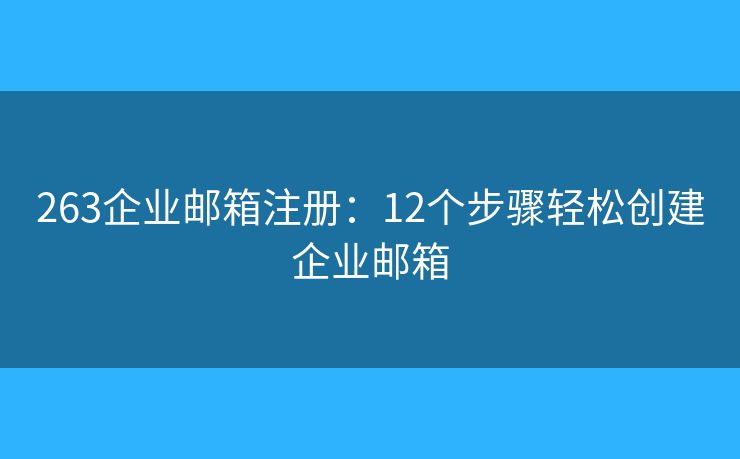 263企业邮箱注册：12个步骤轻松创建企业邮箱