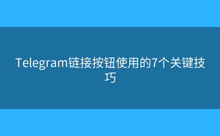 Telegram链接按钮使用的7个关键技巧