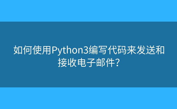 如何使用Python3编写代码来发送和接收电子邮件？