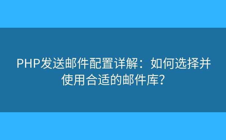 PHP发送邮件配置详解：如何选择并使用合适的邮件库？