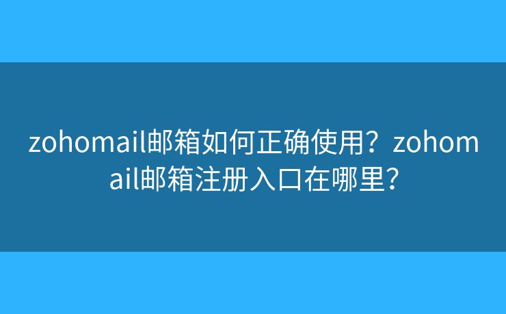 zohomail邮箱如何正确使用?zohomail邮箱注册入口在哪里? zohomail邮箱如何正确使用?zohomail邮箱注册入口在哪里?