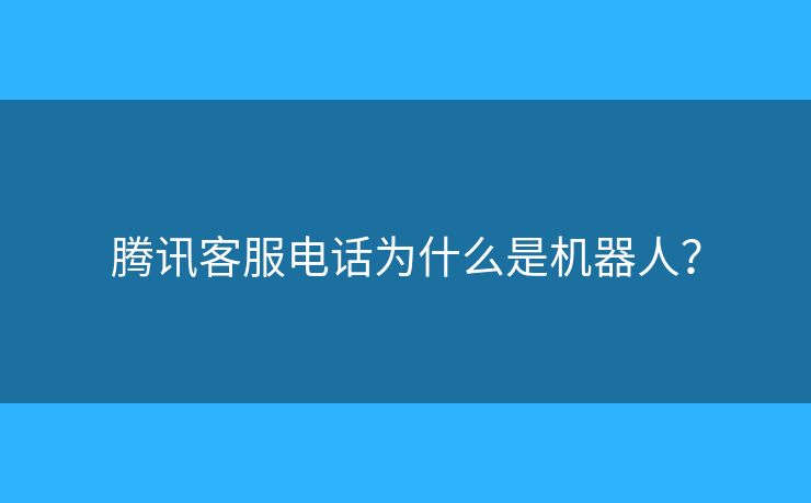 腾讯客服电话为什么是机器人？