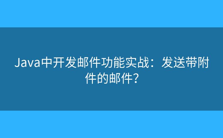 Java中开发邮件功能实战：发送带附件的邮件？