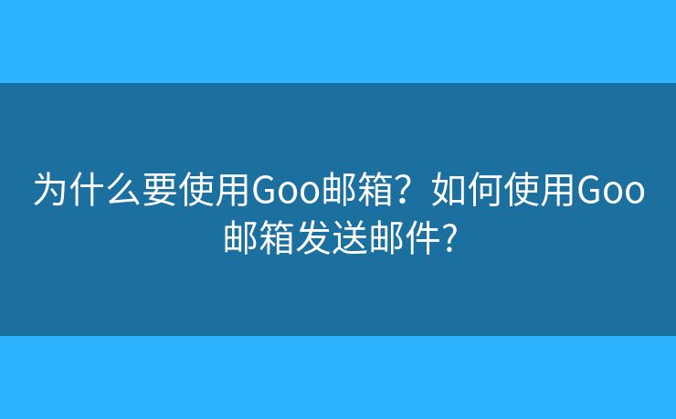 为什么要使用Goo邮箱？如何使用Goo邮箱发送邮件?