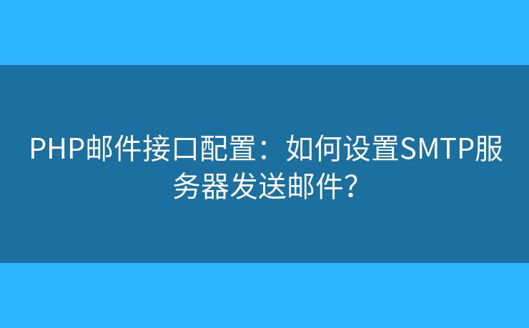 PHP邮件接口配置：如何设置SMTP服务器发送邮件？