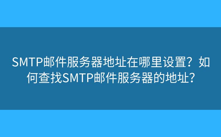 SMTP邮件服务器地址在哪里设置？如何查找SMTP邮件服务器的地址？