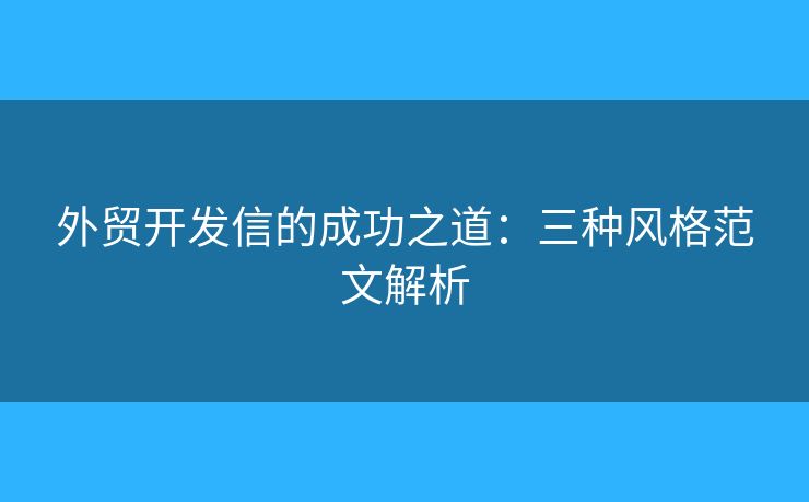 外贸开发信的成功之道：三种风格范文解析