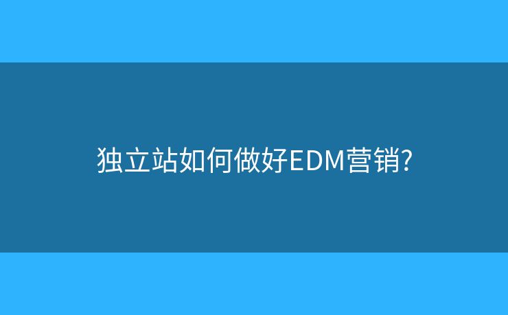 独立站如何做好EDM营销?