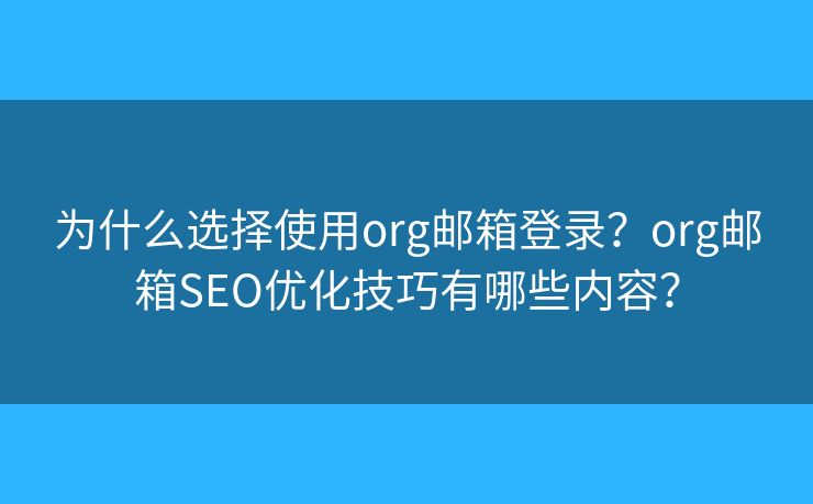为什么选择使用org邮箱登录？org邮箱SEO优化技巧有哪些内容？
