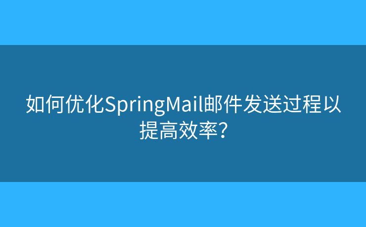 如何优化SpringMail邮件发送过程以提高效率？