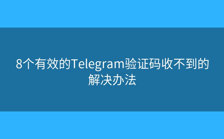 8个有效的Telegram验证码收不到的解决办法