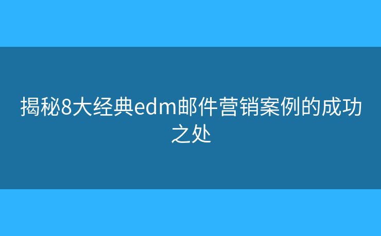 揭秘8大经典edm邮件营销案例的成功之处
