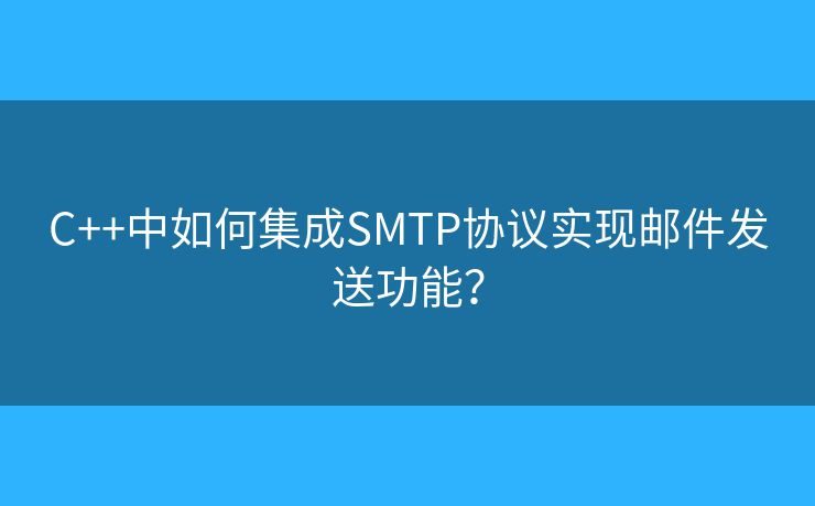 C++中如何集成SMTP协议实现邮件发送功能? C++中如何集成SMTP协议实现邮件发送功能?