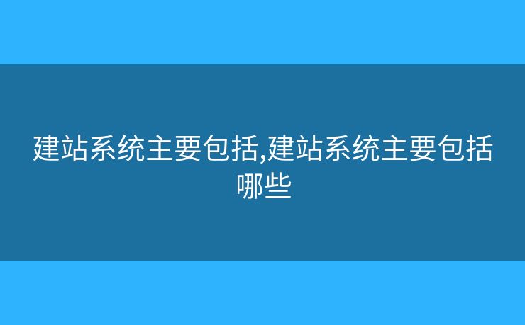 建站系统主要包括,建站系统主要包括哪些 建站系统主要包括,建站系统主要包括哪些