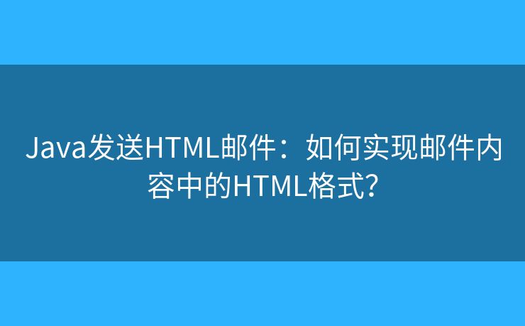 Java发送HTML邮件：如何实现邮件内容中的HTML格式？