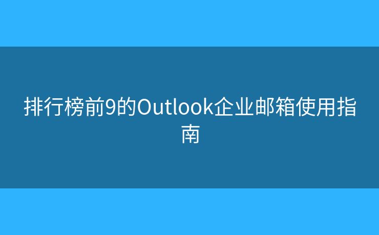 排行榜前9的Outlook企业邮箱使用指南