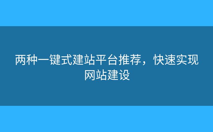 两种一键式建站平台推荐，快速实现网站建设