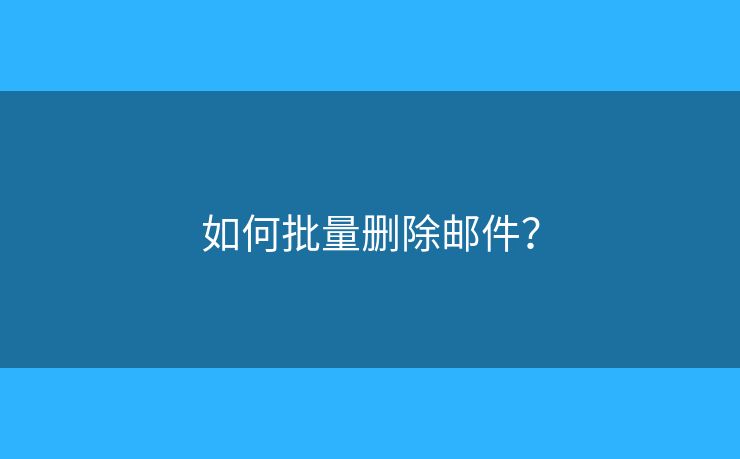 如何批量删除邮件? 如何批量删除邮件?