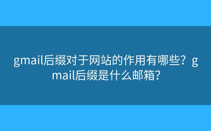 gmail后缀对于网站的作用有哪些?gmail后缀是什么邮箱? gmail后缀对于网站的作用有哪些?gmail后缀是什么邮箱?