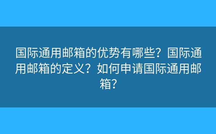国际通用邮箱的优势有哪些？国际通用邮箱的定义？如何申请国际通用邮箱？