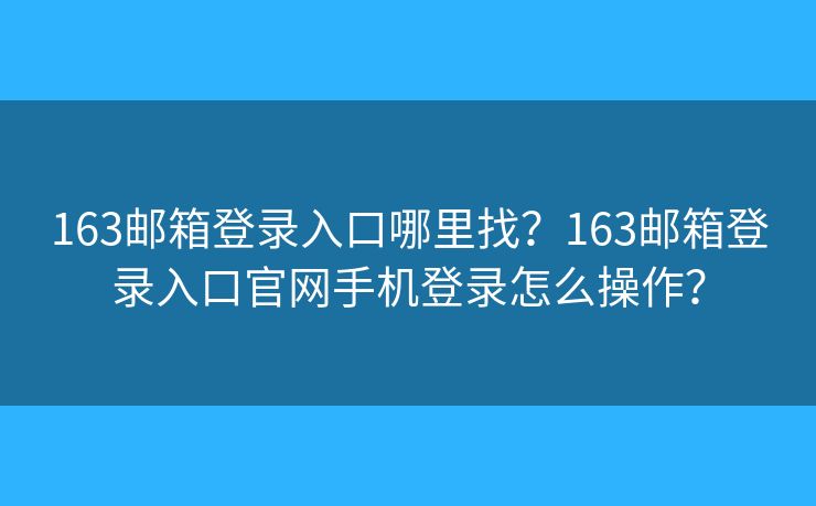 163邮箱登录入口哪里找？163邮箱登录入口官网手机登录怎么操作？