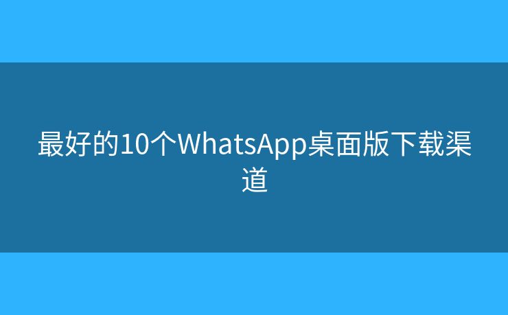 最好的10个WhatsApp桌面版下载渠道