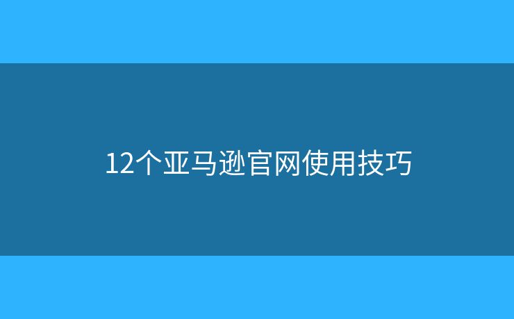 12个亚马逊官网使用技巧