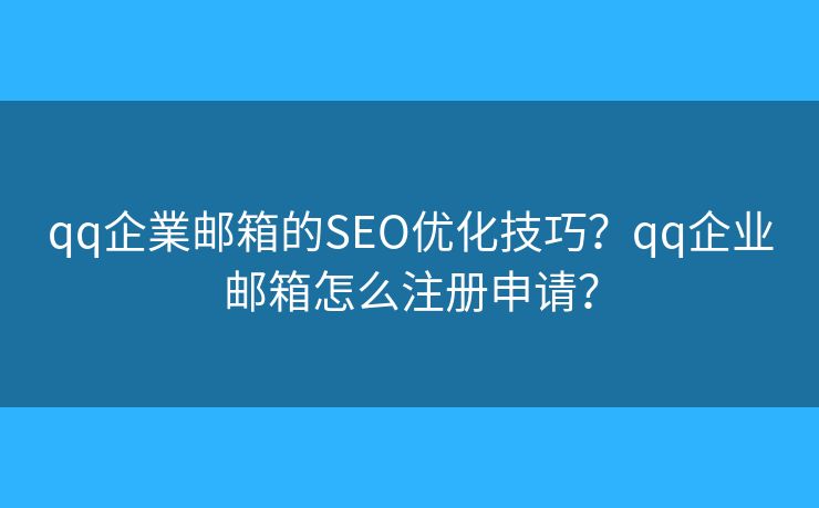 qq企業邮箱的SEO优化技巧？qq企业邮箱怎么注册申请？