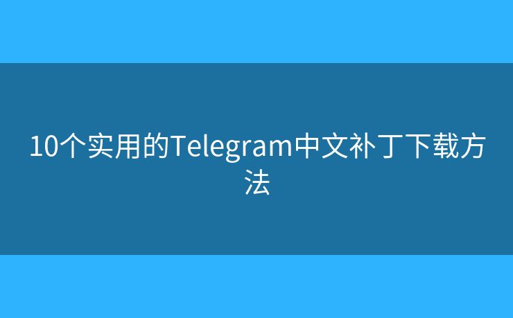 10个实用的Telegram中文补丁下载方法
