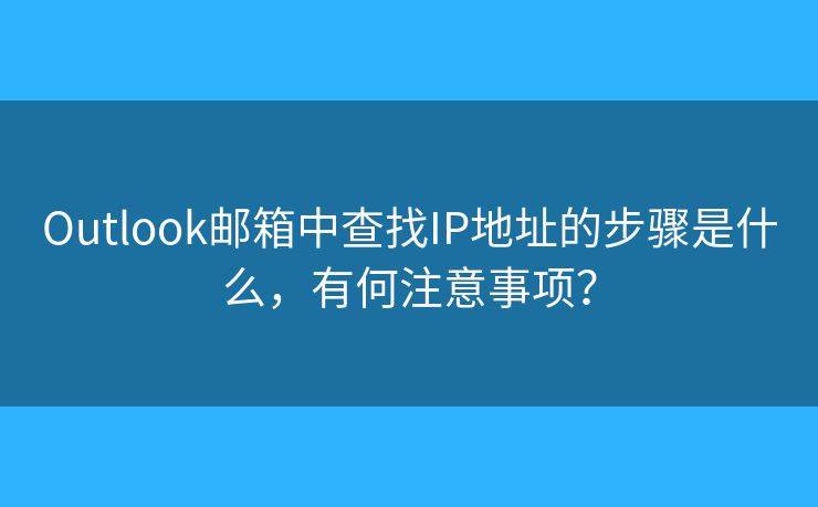 Outlook邮箱中查找IP地址的步骤是什么，有何注意事项？