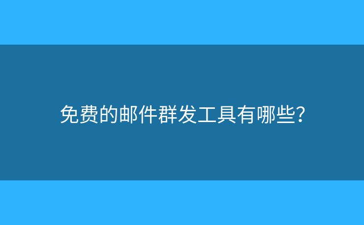 免费的邮件群发工具有哪些？