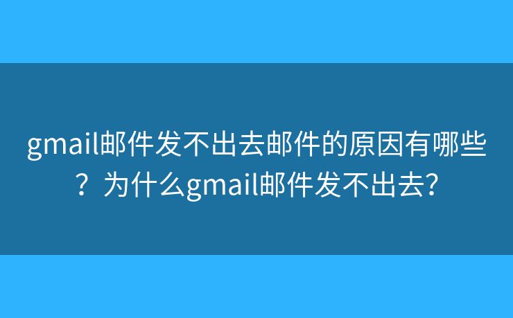 gmail邮件发不出去邮件的原因有哪些？为什么gmail邮件发不出去？