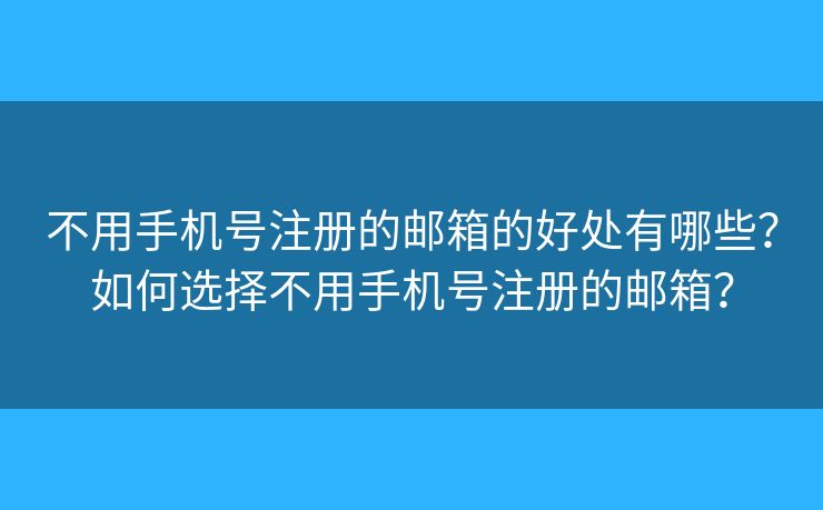 不用手机号注册的邮箱的好处有哪些？如何选择不用手机号注册的邮箱？