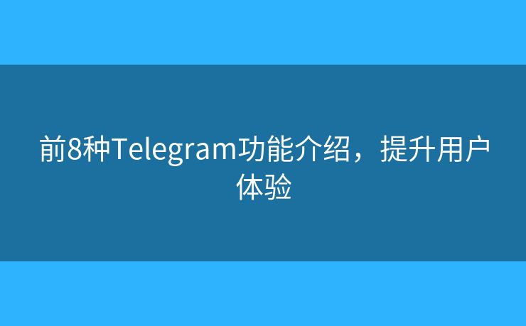 前8种Telegram功能介绍，提升用户体验