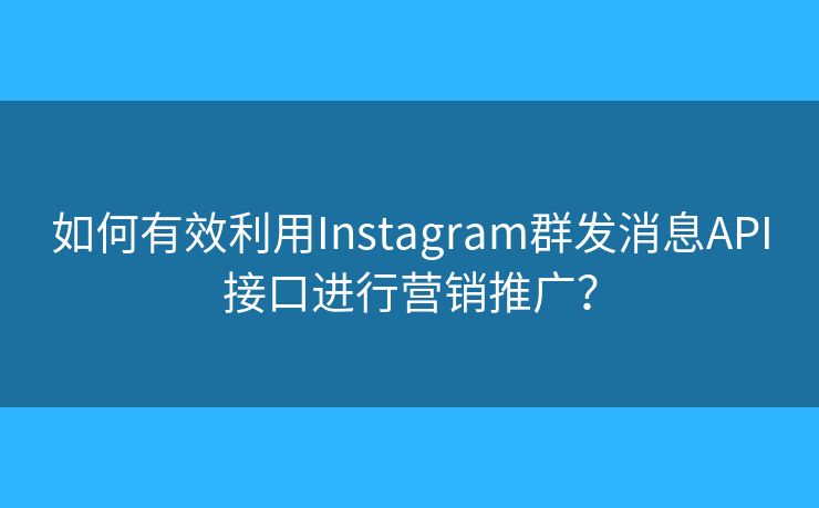 如何有效利用Instagram群发消息API接口进行营销推广？