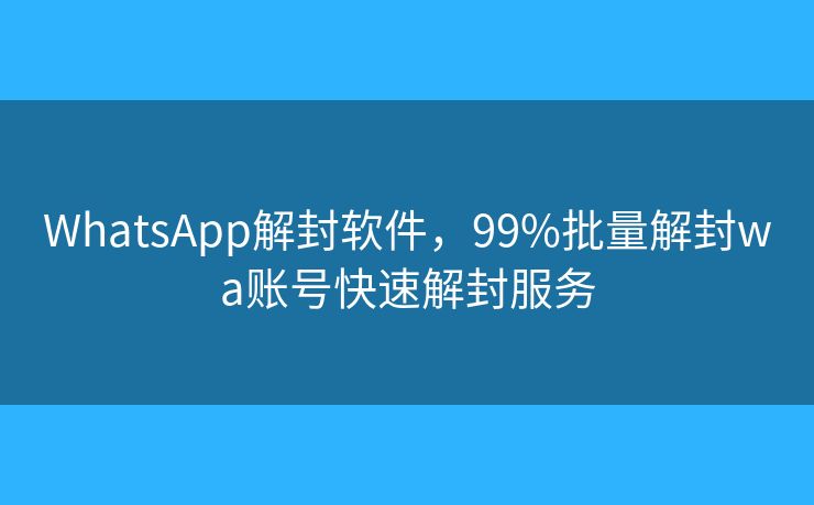 WhatsApp解封软件，99%批量解封wa账号快速解封服务