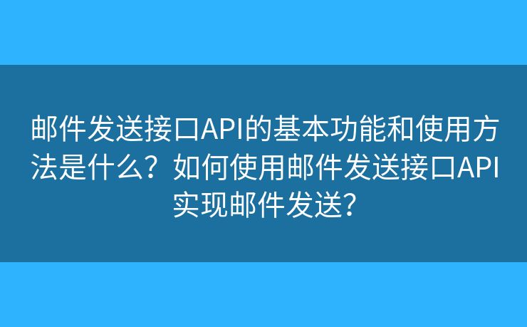 邮件发送接口API的基本功能和使用方法是什么？如何使用邮件发送接口API实现邮件发送？