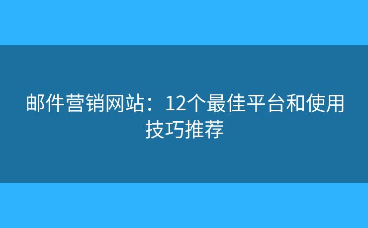 邮件营销网站：12个最佳平台和使用技巧推荐