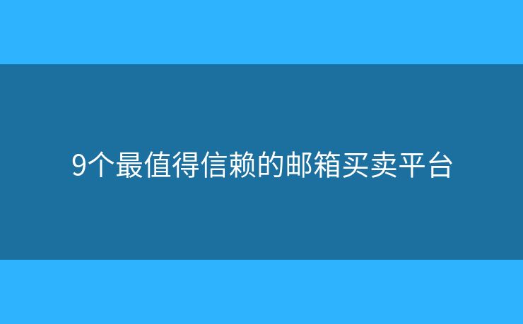 9个最值得信赖的邮箱买卖平台 9个最值得信赖的邮箱买卖平台