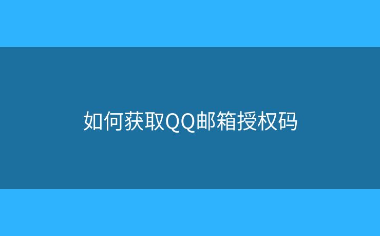 如何获取QQ邮箱授权码