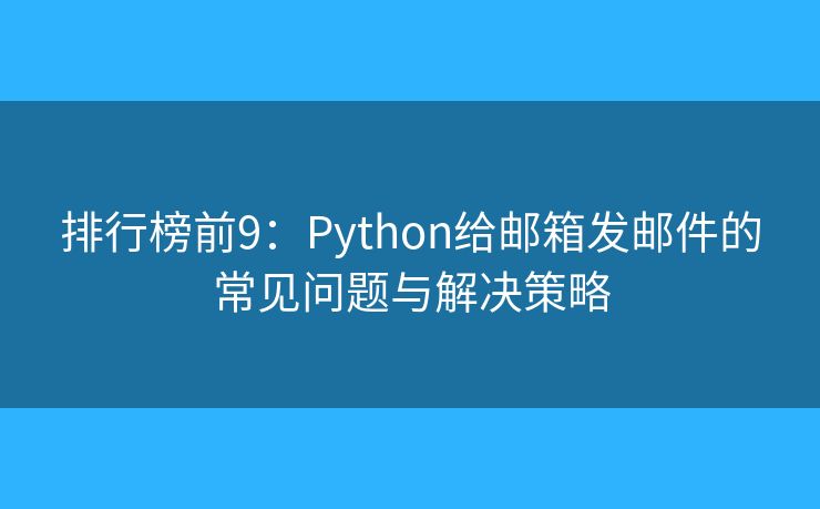排行榜前9:Python给邮箱发邮件的常见问题与解决策略 排行榜前9:Python给邮箱发邮件的常见问题与解决策略