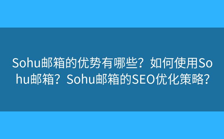 Sohu邮箱的优势有哪些？如何使用Sohu邮箱？Sohu邮箱的SEO优化策略？