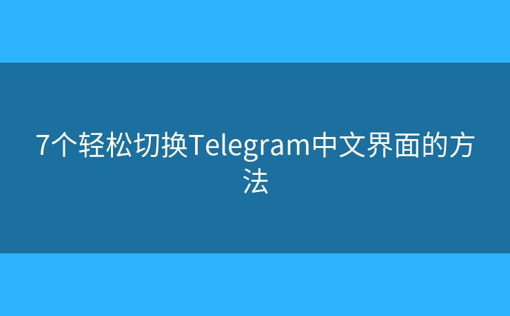 7个轻松切换Telegram中文界面的方法
