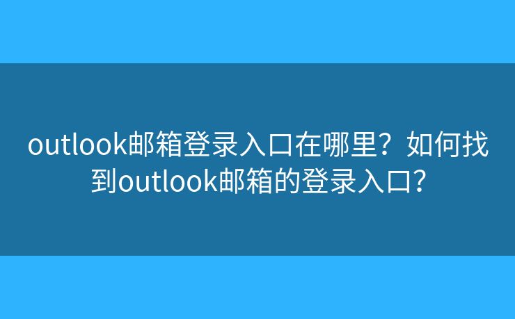 outlook邮箱登录入口在哪里？如何找到outlook邮箱的登录入口？